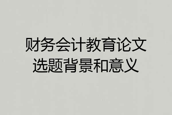 财务会计教育论文选题背景和意义