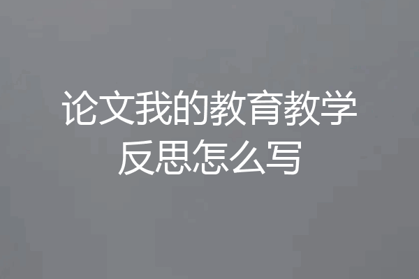 论文我的教育教学反思怎么写