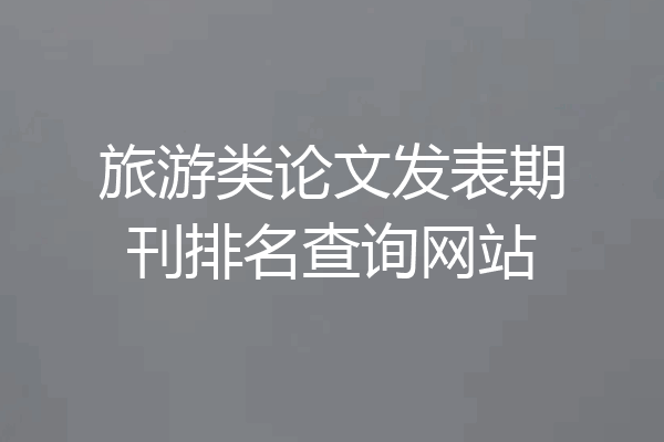 旅游类论文发表期刊排名查询网站