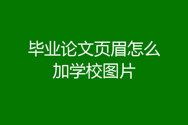 毕业论文页眉怎么加学校图片