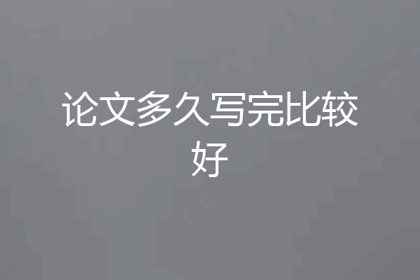 论文多久写完比较好