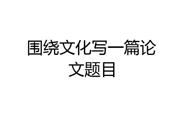 围绕文化写一篇论文题目