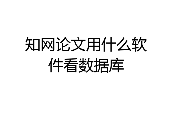 知网论文用什么软件看数据库