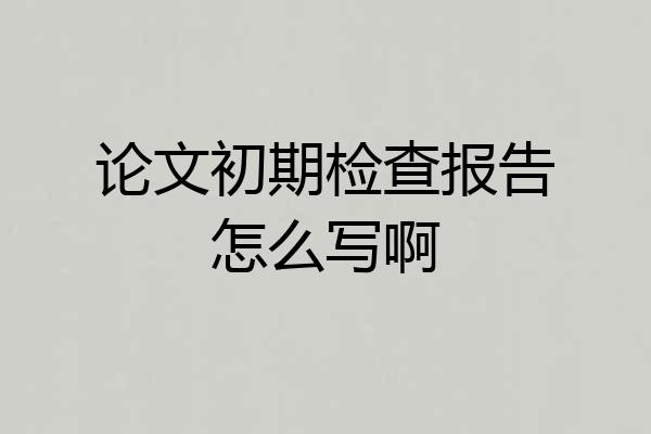 论文初期检查报告怎么写啊