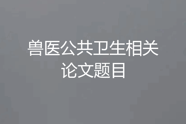 兽医公共卫生相关论文题目