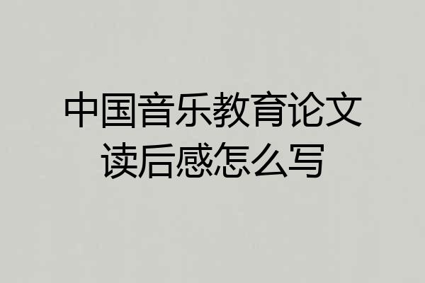 中国音乐教育论文读后感怎么写