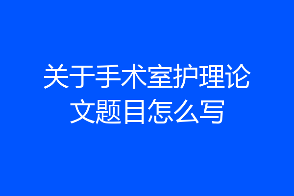 关于手术室护理论文题目怎么写