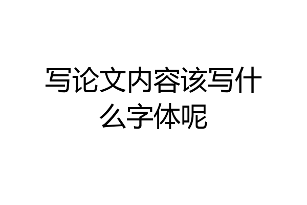 写论文内容该写什么字体呢