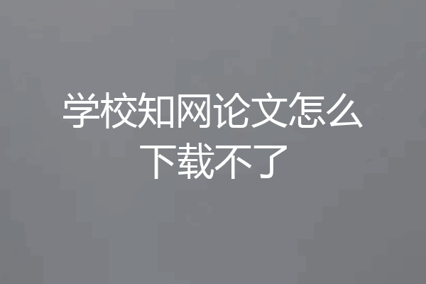 学校知网论文怎么下载不了