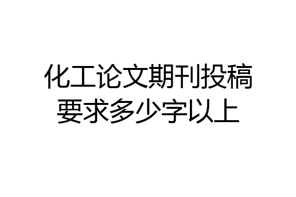 化工论文期刊投稿要求多少字以上