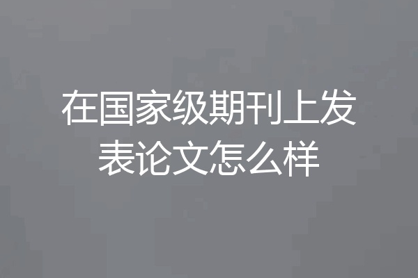 在国家级期刊上发表论文怎么样