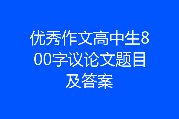 优秀作文高中生800字议论文题目及答案
