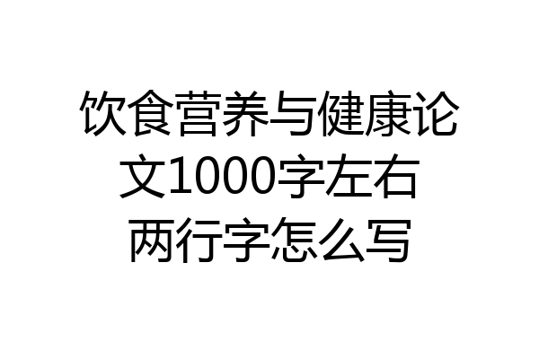 饮食营养与健康论文1000字左右两行字怎么写