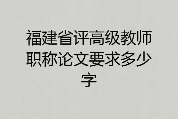 福建省评高级教师职称论文要求多少字