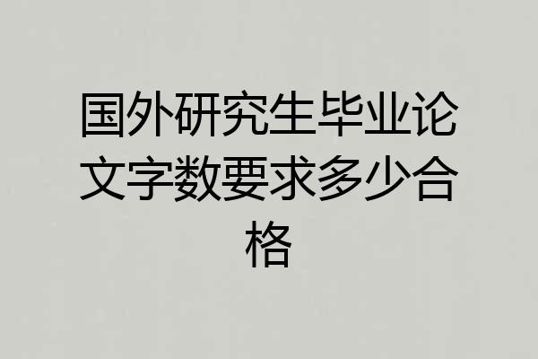 国外研究生毕业论文字数要求多少合格