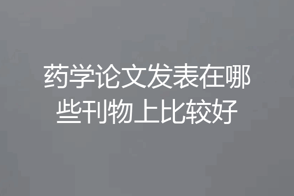 药学论文发表在哪些刊物上比较好