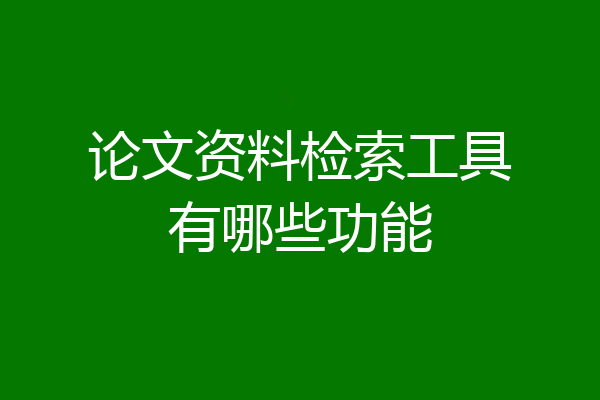 论文资料检索工具有哪些功能