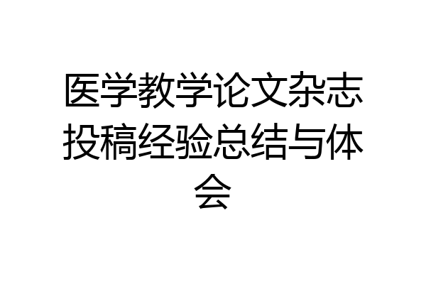 医学教学论文杂志投稿经验总结与体会