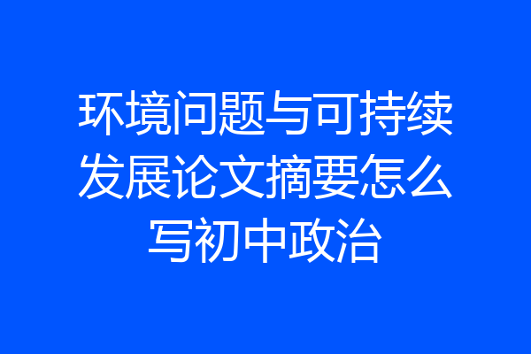 环境问题与可持续发展论文摘要怎么写初中政治