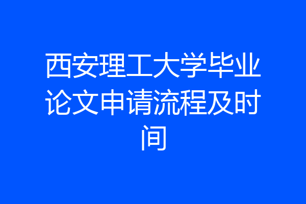 西安理工大学毕业论文申请流程及时间