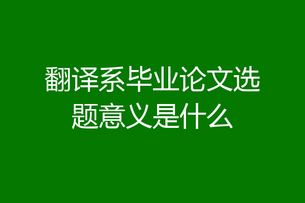 翻译系毕业论文选题意义是什么