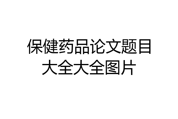 保健药品论文题目大全大全图片