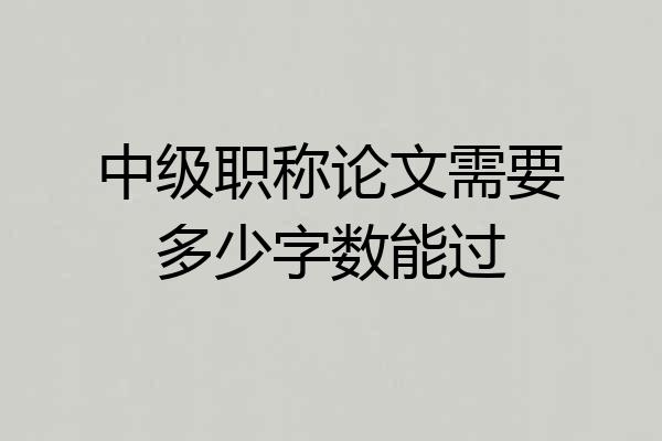 中级职称论文需要多少字数能过