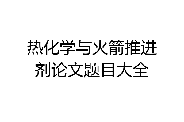 热化学与火箭推进剂论文题目大全