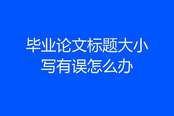 毕业论文标题大小写有误怎么办