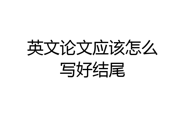 英文论文应该怎么写好结尾
