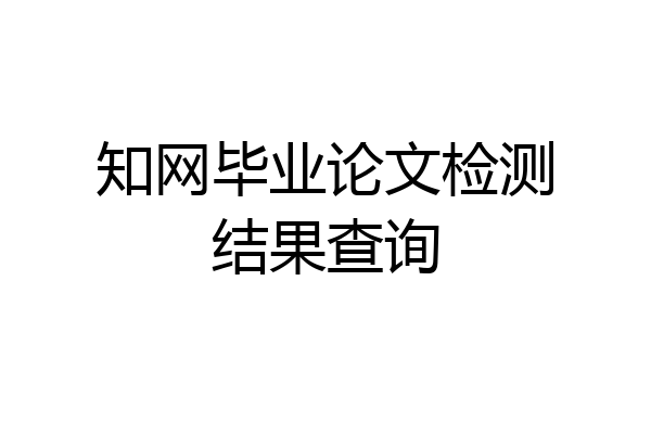 知网毕业论文检测结果查询
