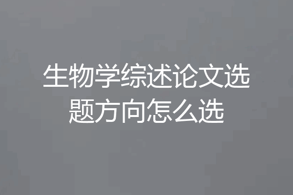 生物学综述论文选题方向怎么选