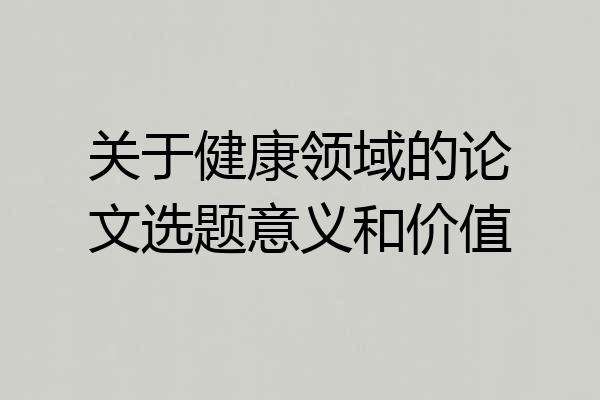 关于健康领域的论文选题意义和价值