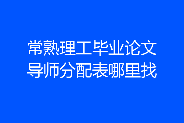 常熟理工毕业论文导师分配表哪里找