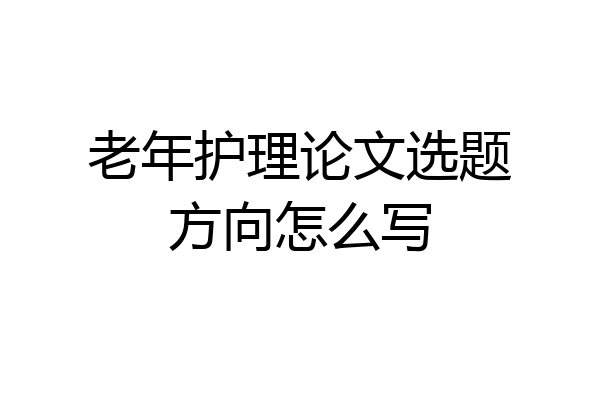 老年护理论文选题方向怎么写