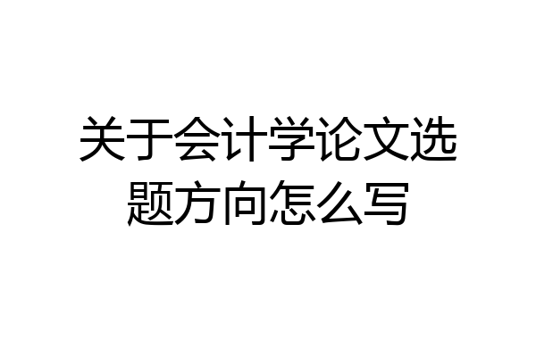 关于会计学论文选题方向怎么写