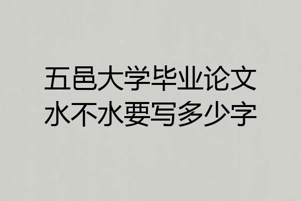 五邑大学毕业论文水不水要写多少字