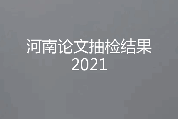 河南论文抽检结果2021