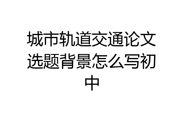 城市轨道交通论文选题背景怎么写初中