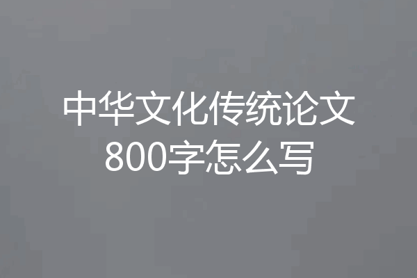 中华文化传统论文800字怎么写