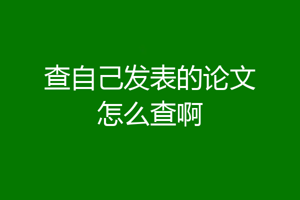 查自己发表的论文怎么查啊