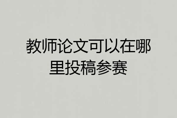 教师论文可以在哪里投稿参赛