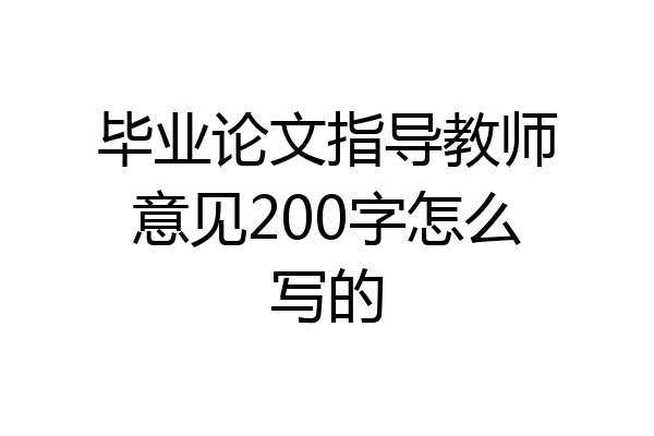 毕业论文指导教师意见200字怎么写的