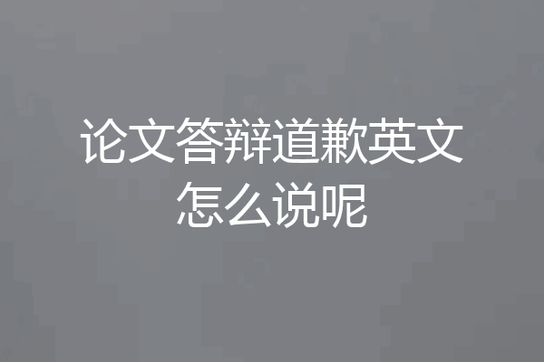 论文答辩道歉英文怎么说呢
