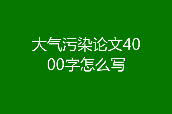 大气污染论文4000字怎么写