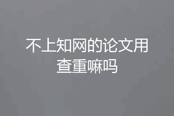 不上知网的论文用查重嘛吗
