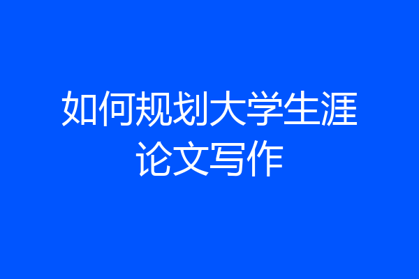 如何规划大学生涯论文写作