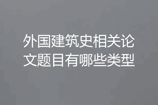 外国建筑史相关论文题目有哪些类型