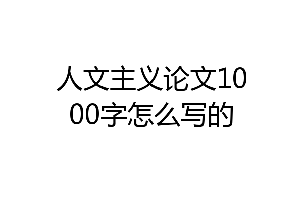 人文主义论文1000字怎么写的