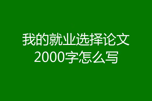 我的就业选择论文2000字怎么写